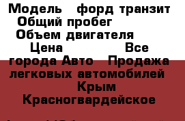  › Модель ­ форд.транзит › Общий пробег ­ 250 000 › Объем двигателя ­ 2 › Цена ­ 250 000 - Все города Авто » Продажа легковых автомобилей   . Крым,Красногвардейское